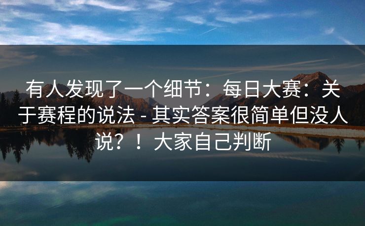 有人发现了一个细节：每日大赛：关于赛程的说法 - 其实答案很简单但没人说？！大家自己判断