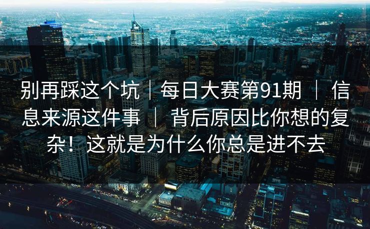 别再踩这个坑｜每日大赛第91期 ｜ 信息来源这件事 背后原因比你想的复杂！这就是为什么你总是进不去  第1张