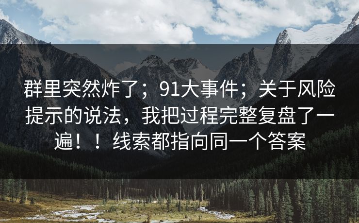 群里突然炸了；91大事件；关于风险提示的说法，我把过程完整复盘了一遍！！线索都指向同一个答案  第1张