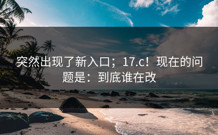 突然出现了新入口；17.c！现在的问题是：到底谁在改