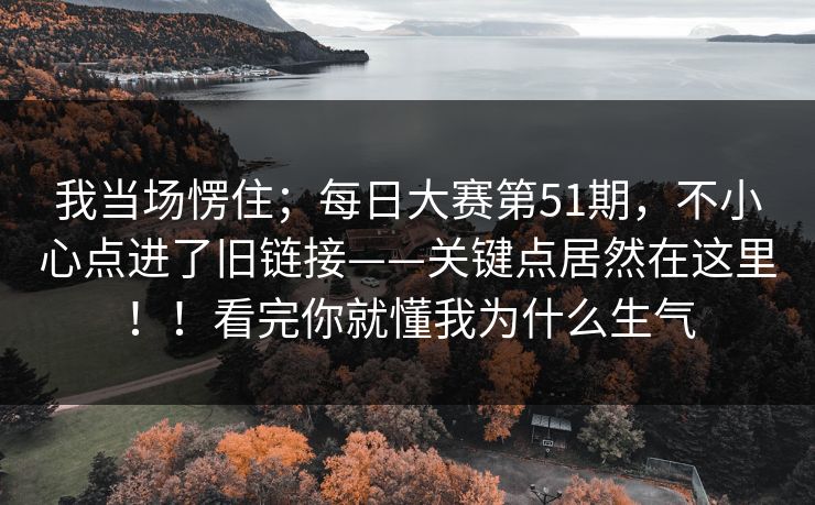 我当场愣住；每日大赛第51期，不小心点进了旧链接——关键点居然在这里！！看完你就懂我为什么生气